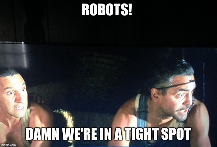Oh Brother, where art thou robots? | ROBOTS! DAMN WE'RE IN A TIGHT SPOT | image tagged in damn,we're in a tight spot,memes | made w/ Imgflip meme maker
