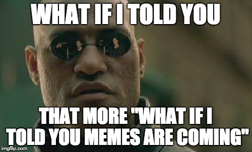Matrix Morpheus Meme | WHAT IF I TOLD YOU THAT MORE "WHAT IF I TOLD YOU MEMES ARE COMING" | image tagged in memes,matrix morpheus | made w/ Imgflip meme maker