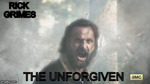 The Walking Dead | RICK GRIMES THE UNFORGIVEN | image tagged in the walking dead | made w/ Imgflip meme maker