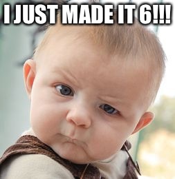 Skeptical Baby Meme | I JUST MADE IT 6!!! | image tagged in memes,skeptical baby | made w/ Imgflip meme maker