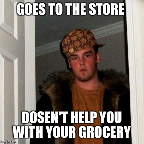 I do this a lot ........XP | GOES TO THE STORE DOSEN'T HELP YOU WITH YOUR GROCERY | image tagged in memes,scumbag steve | made w/ Imgflip meme maker