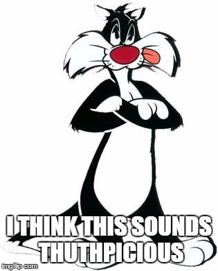 Sylvester the Cat | I THINK THIS SOUNDS THUTHPICIOUS | image tagged in sylvester the cat | made w/ Imgflip meme maker