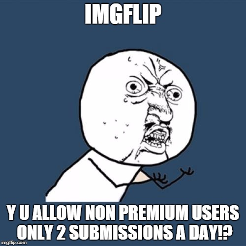 Y U No Meme | IMGFLIP Y U ALLOW NON PREMIUM USERS ONLY 2 SUBMISSIONS A DAY!? | image tagged in memes,y u no | made w/ Imgflip meme maker