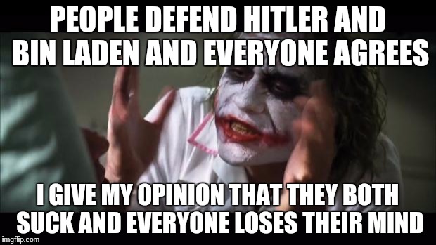 I know they are just trolls but seriously they are becoming too humorous. | PEOPLE DEFEND HITLER AND BIN LADEN AND EVERYONE AGREES I GIVE MY OPINION THAT THEY BOTH SUCK AND EVERYONE LOSES THEIR MIND | image tagged in memes,and everybody loses their minds | made w/ Imgflip meme maker