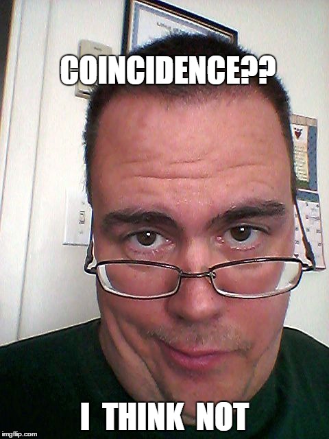 COINCIDENCE?? I  THINK  NOT | image tagged in you're kidding,right | made w/ Imgflip meme maker