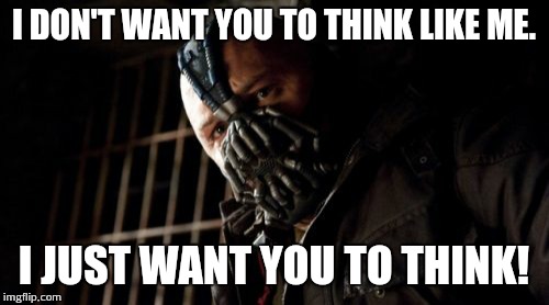 Permission Bane | I DON'T WANT YOU TO THINK LIKE ME. I JUST WANT YOU TO THINK! | image tagged in memes,permission bane | made w/ Imgflip meme maker