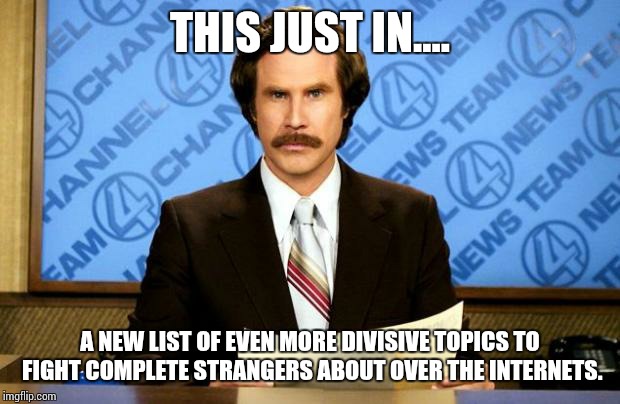 BREAKING NEWS | THIS JUST IN.... A NEW LIST OF EVEN MORE DIVISIVE TOPICS TO FIGHT COMPLETE STRANGERS ABOUT OVER THE INTERNETS. | image tagged in breaking news | made w/ Imgflip meme maker