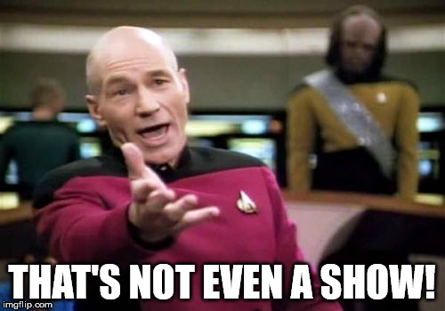 Picard Wtf Meme | THAT'S NOT EVEN A SHOW! | image tagged in memes,picard wtf | made w/ Imgflip meme maker