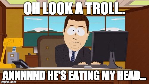 Aaaaand Its Gone | OH LOOK A TROLL.. ANNNNND HE'S EATING MY HEAD... | image tagged in memes,aaaaand its gone | made w/ Imgflip meme maker