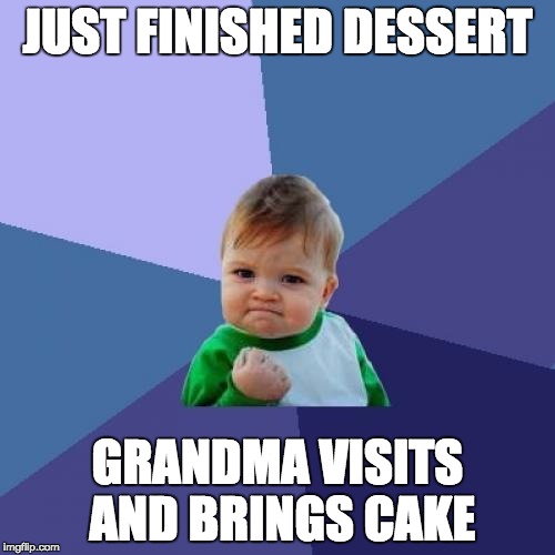 Success Kid | JUST FINISHED DESSERT GRANDMA VISITS AND BRINGS CAKE | image tagged in memes,success kid | made w/ Imgflip meme maker