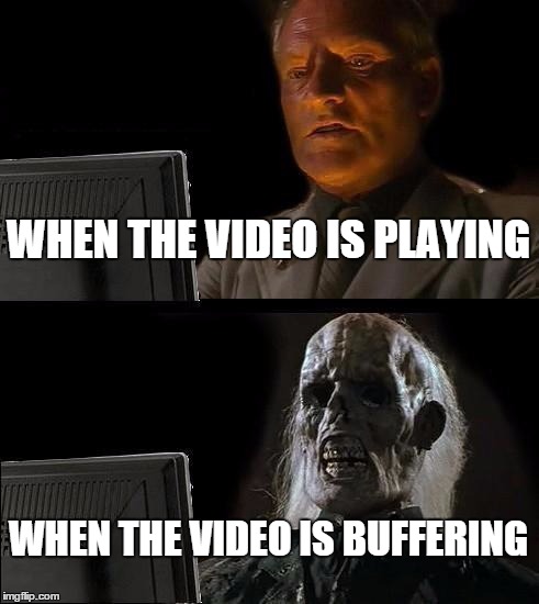 Youtube in a nutshell | WHEN THE VIDEO IS PLAYING WHEN THE VIDEO IS BUFFERING | image tagged in memes,ill just wait here | made w/ Imgflip meme maker