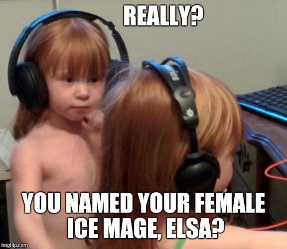 Gaming toddlers | REALLY? YOU NAMED YOUR FEMALE ICE MAGE, ELSA? | image tagged in video games,frozen | made w/ Imgflip meme maker