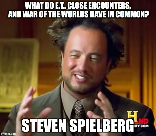 Ancient Aliens | WHAT DO E.T., CLOSE ENCOUNTERS, AND WAR OF THE WORLDS HAVE IN COMMON? STEVEN SPIELBERG | image tagged in memes,ancient aliens | made w/ Imgflip meme maker