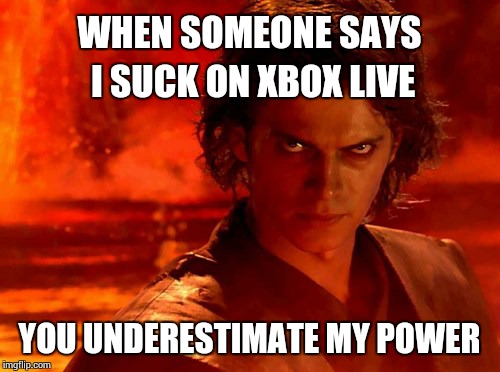 You Underestimate My Power Meme | WHEN SOMEONE SAYS I SUCK ON XBOX LIVE YOU UNDERESTIMATE MY POWER | image tagged in memes,you underestimate my power | made w/ Imgflip meme maker