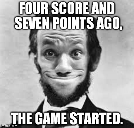 Aberon Jincoln | FOUR SCORE AND SEVEN POINTS AGO, THE GAME STARTED. | image tagged in aberon jincoln | made w/ Imgflip meme maker