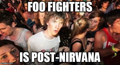 Sudden Clarity Clarence | FOO FIGHTERS IS POST-NIRVANA | image tagged in memes,sudden clarity clarence | made w/ Imgflip meme maker
