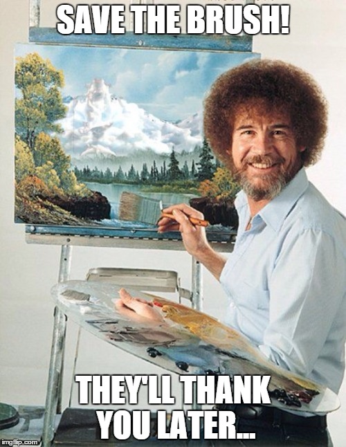 Bob Ross Meme | SAVE THE BRUSH! THEY'LL THANK YOU LATER... | image tagged in bob ross meme | made w/ Imgflip meme maker
