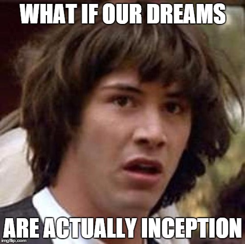 Conspiracy Keanu Meme | WHAT IF OUR DREAMS ARE ACTUALLY INCEPTION | image tagged in memes,conspiracy keanu | made w/ Imgflip meme maker