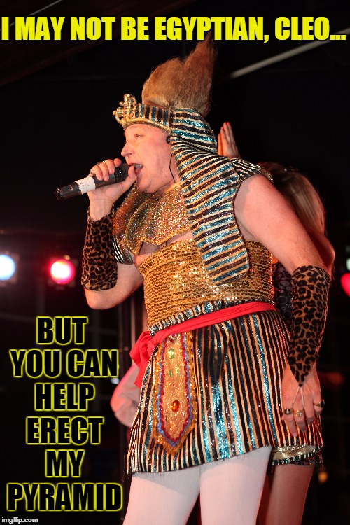 King Tut Tries to Erect His Pyramid | I MAY NOT BE EGYPTIAN, CLEO... BUT YOU CAN HELP ERECT MY PYRAMID | image tagged in king tut,vince vance,i may not be egyptian,tall hair dude,help me get it up,egypt | made w/ Imgflip meme maker