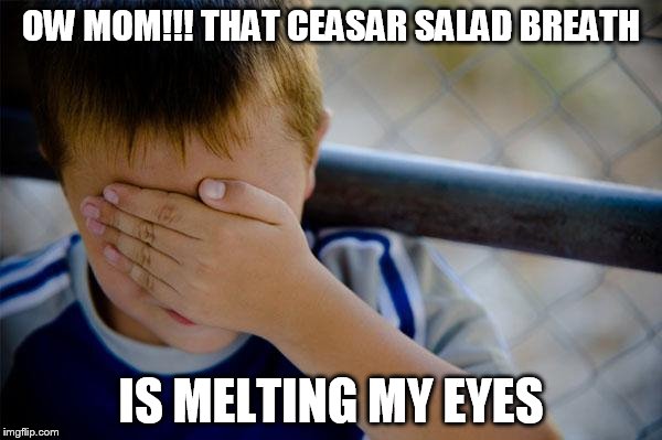 Confession Kid | OW MOM!!! THAT CEASAR SALAD BREATH IS MELTING MY EYES | image tagged in memes,confession kid | made w/ Imgflip meme maker