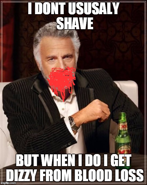 The Most Interesting Man In The World Meme | I DONT USUSALY SHAVE BUT WHEN I DO I GET DIZZY FROM BLOOD LOSS | image tagged in memes,the most interesting man in the world | made w/ Imgflip meme maker