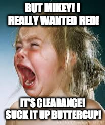 Crying Baby | BUT MIKEY! I REALLY WANTED RED! IT'S CLEARANCE! SUCK IT UP BUTTERCUP! | image tagged in crying baby | made w/ Imgflip meme maker