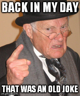 BACK IN MY DAY THAT WAS AN OLD JOKE | image tagged in memes,back in my day | made w/ Imgflip meme maker