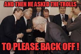 AND THEN HE ASKED THE TROLLS TO PLEASE BACK OFF
! | made w/ Imgflip meme maker