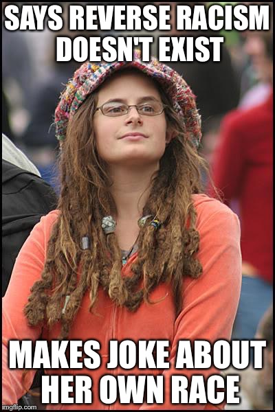 College Liberal Meme | SAYS REVERSE RACISM DOESN'T EXIST MAKES JOKE ABOUT HER OWN RACE | image tagged in memes,college liberal | made w/ Imgflip meme maker