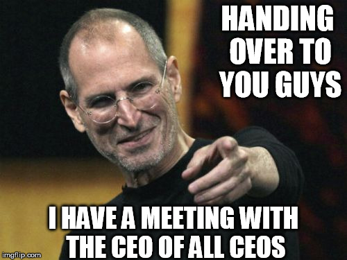 Steve Jobs | HANDING OVER TO YOU GUYS I HAVE A MEETING WITH THE CEO OF ALL CEOS | image tagged in memes,steve jobs | made w/ Imgflip meme maker