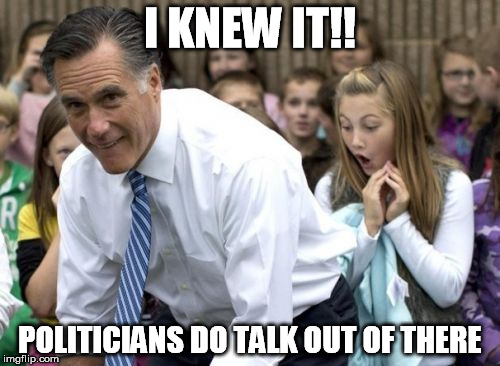 Romney | I KNEW IT!! POLITICIANS DO TALK OUT OF THERE | image tagged in memes,romney | made w/ Imgflip meme maker