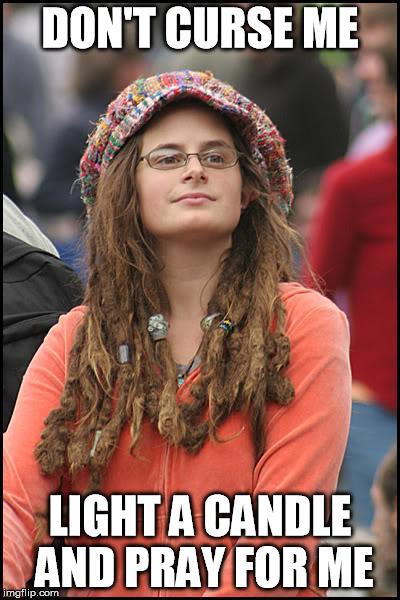 College Liberal Meme | DON'T CURSE ME LIGHT A CANDLE AND PRAY FOR ME | image tagged in memes,college liberal | made w/ Imgflip meme maker