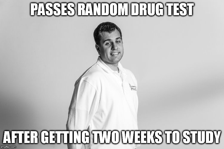 PASSES RANDOM DRUG TEST AFTER GETTING TWO WEEKS TO STUDY | image tagged in dan delp | made w/ Imgflip meme maker