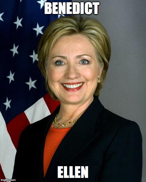 Hillary Clinton Meme | BENEDICT ELLEN | image tagged in hillaryclinton | made w/ Imgflip meme maker