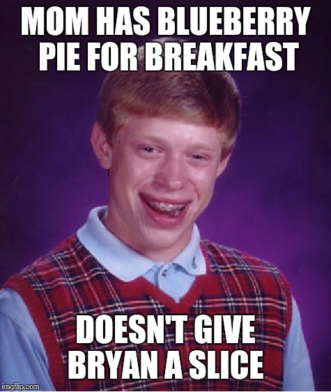 Bad Luck Brian Meme | MOM HAS BLUEBERRY PIE FOR BREAKFAST DOESN'T GIVE BRYAN A SLICE | image tagged in memes,bad luck brian | made w/ Imgflip meme maker