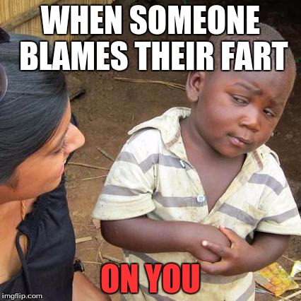 Third World Skeptical Kid | WHEN SOMEONE BLAMES THEIR FART ON YOU | image tagged in memes,third world skeptical kid | made w/ Imgflip meme maker