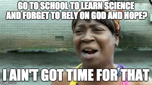 Ain't Nobody Got Time For That Meme | GO TO SCHOOL TO LEARN SCIENCE AND FORGET TO RELY ON GOD AND HOPE? I AIN'T GOT TIME FOR THAT | image tagged in memes,aint nobody got time for that | made w/ Imgflip meme maker
