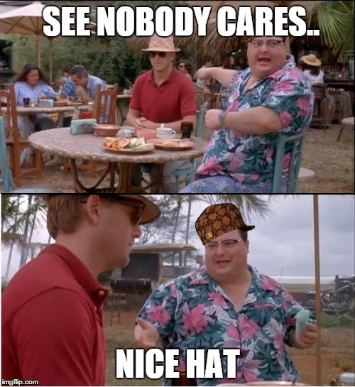 See Nobody Cares | SEE NOBODY CARES.. NICE HAT | image tagged in memes,see nobody cares,scumbag | made w/ Imgflip meme maker