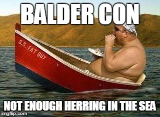 Fat guy | BALDER CON NOT ENOUGH HERRING IN THE SEA | image tagged in fat guy | made w/ Imgflip meme maker