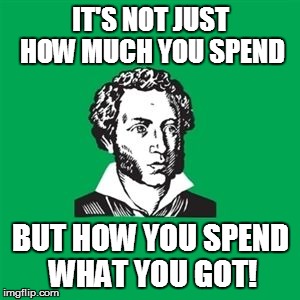 BUDGET DISTRACTIONS! | IT'S NOT JUST HOW MUCH YOU SPEND BUT HOW YOU SPEND WHAT YOU GOT! | image tagged in typical poet man,budget,waste,defecit | made w/ Imgflip meme maker