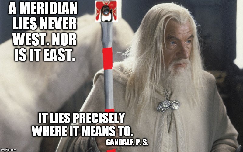 A MERIDIAN LIES NEVER WEST.NOR IS IT EAST. IT LIES PRECISELY WHERE IT MEANS TO. GANDALF, P. S. | image tagged in gandalf,ps | made w/ Imgflip meme maker