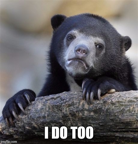 Confession Bear Meme | I DO TOO | image tagged in memes,confession bear | made w/ Imgflip meme maker