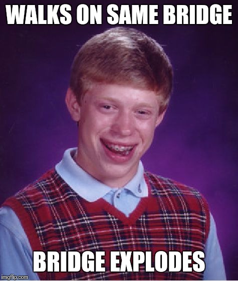 Bad Luck Brian Meme | WALKS ON SAME BRIDGE BRIDGE EXPLODES | image tagged in memes,bad luck brian | made w/ Imgflip meme maker