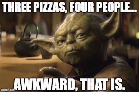 yoda | THREE PIZZAS, FOUR PEOPLE... AWKWARD, THAT IS. | image tagged in yoda | made w/ Imgflip meme maker