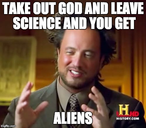 Ancient Aliens Meme | TAKE OUT GOD AND LEAVE SCIENCE AND YOU GET ALIENS | image tagged in memes,ancient aliens | made w/ Imgflip meme maker