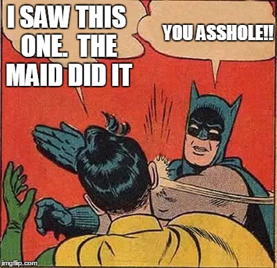 Batman Slapping Robin Meme | I SAW THIS ONE.  THE MAID DID IT YOU ASSHOLE!! | image tagged in memes,batman slapping robin | made w/ Imgflip meme maker