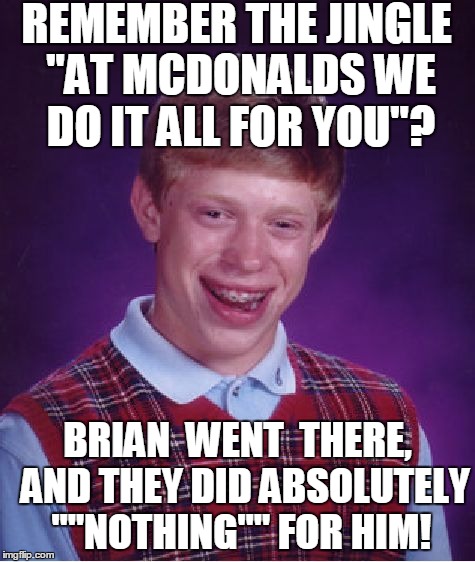 Bad Luck Brian Meme | REMEMBER THE JINGLE "AT MCDONALDS WE DO IT ALL FOR YOU"? BRIAN  WENT  THERE,  AND THEY DID ABSOLUTELY ""NOTHING"" FOR HIM! | image tagged in memes,bad luck brian | made w/ Imgflip meme maker