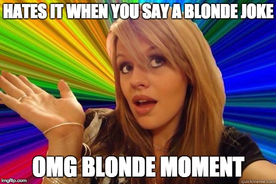 Dumb Blonde Meme | HATES IT WHEN YOU SAY A BLONDE JOKE OMG BLONDE MOMENT | image tagged in blonde bitch meme | made w/ Imgflip meme maker