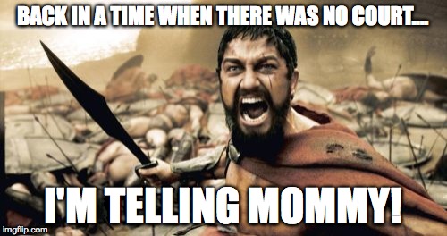 Sparta Leonidas Meme | BACK IN A TIME WHEN THERE WAS NO COURT.... I'M TELLING MOMMY! | image tagged in memes,sparta leonidas | made w/ Imgflip meme maker