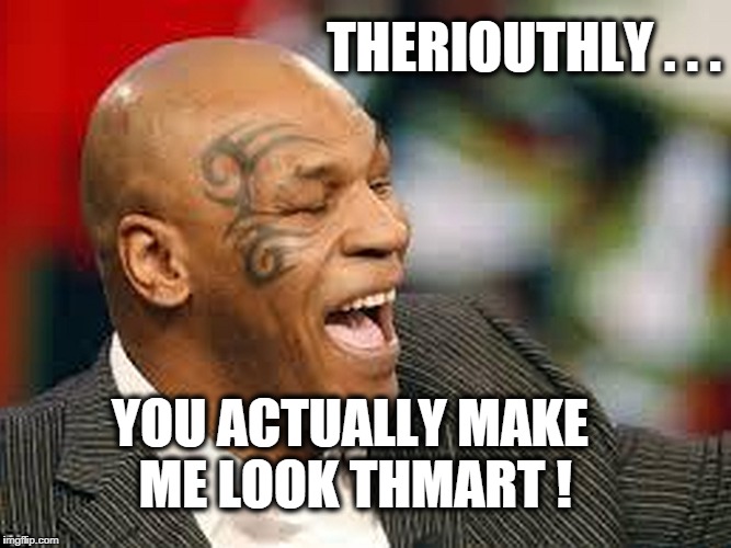 THERIOUTHLY . . . YOU ACTUALLY MAKE ME LOOK THMART ! | image tagged in tyson | made w/ Imgflip meme maker